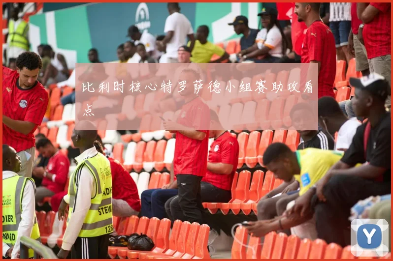 比利时核心特罗萨德小组赛助攻看点