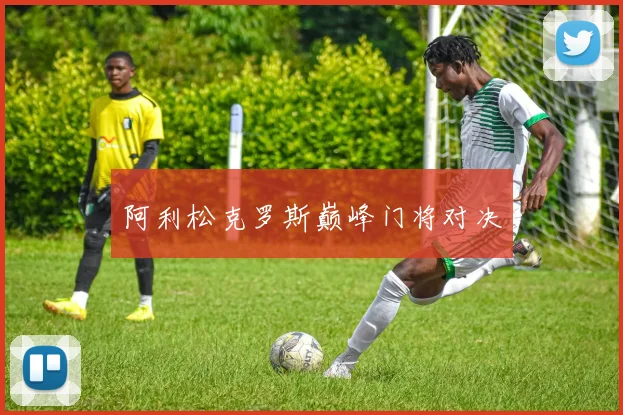 阿利松克罗斯巅峰门将对决