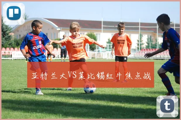 亚特兰大VS莱比锡红牛焦点战