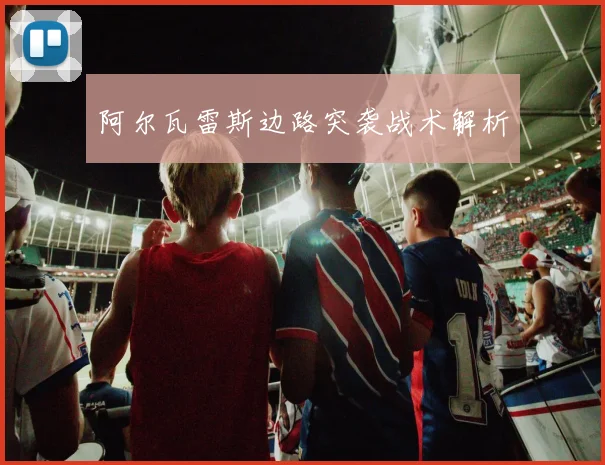 阿尔瓦雷斯边路突袭战术解析