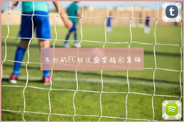 洛杉矶FC助攻盛宴精彩集锦