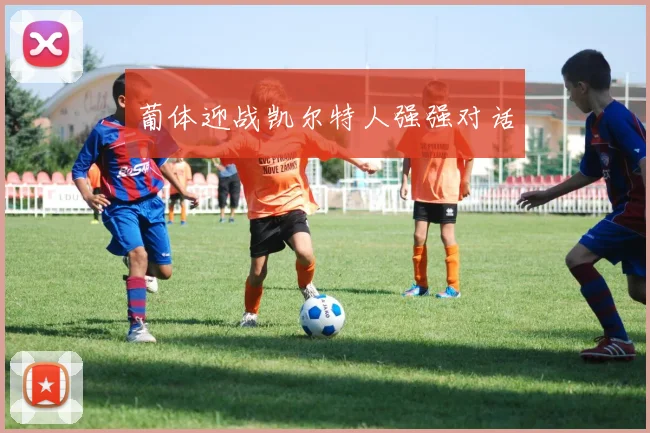 葡体迎战凯尔特人强强对话