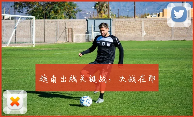 越南出线关键战，决战在即