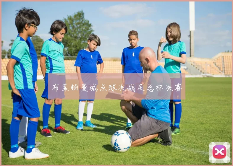 布莱顿曼城点球决战足总杯决赛