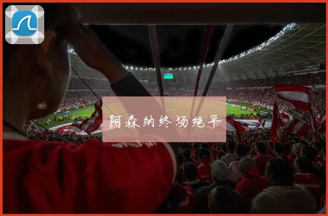 阿森纳终场绝平