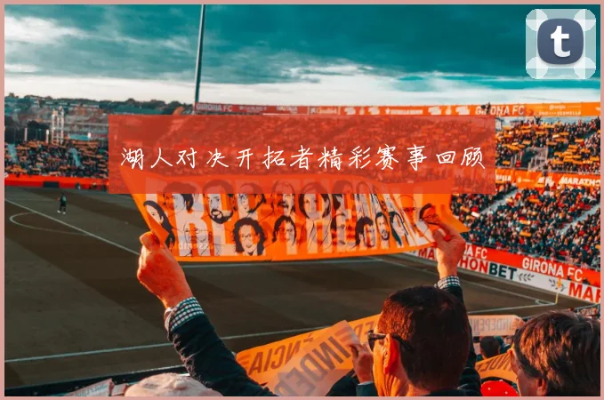 湖人对决开拓者精彩赛事回顾