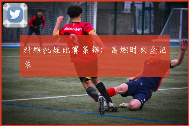 科维托娃比赛集锦:高燃时刻全记录