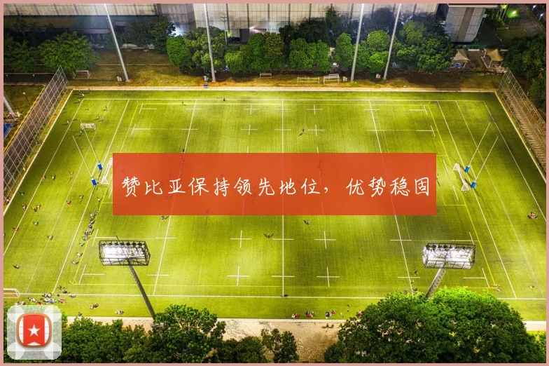 赞比亚保持领先地位，优势稳固