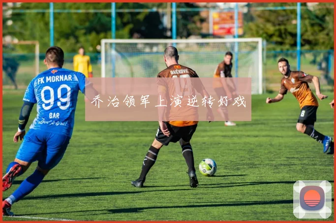 乔治领军上演逆转好戏