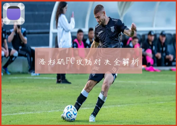 洛杉矶FC攻防对决全解析