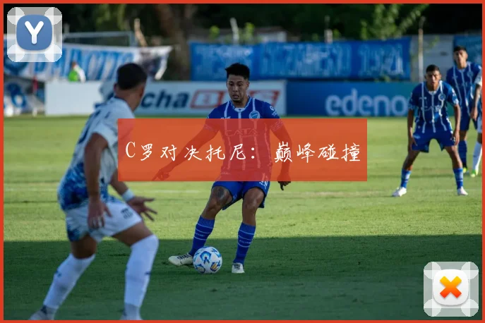 C罗对决托尼:巅峰碰撞