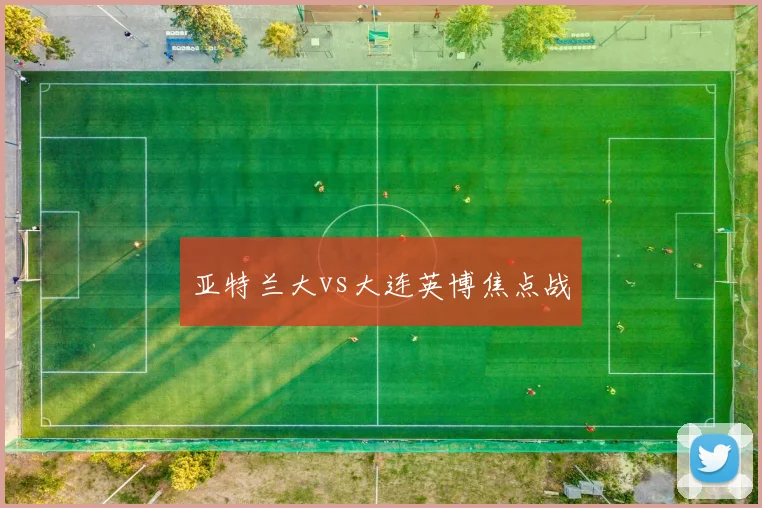 亚特兰大vs大连英博焦点战