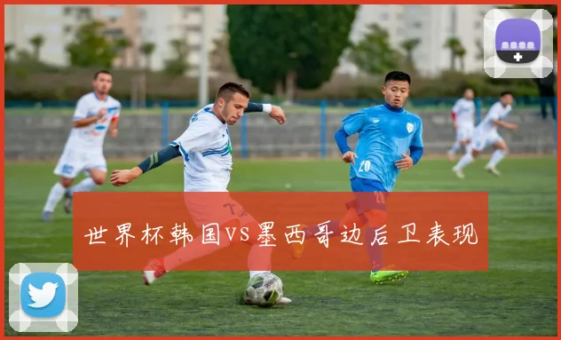 世界杯韩国vs墨西哥边后卫表现