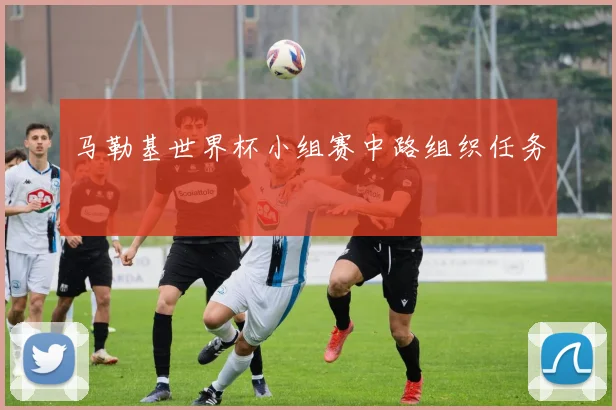 马勒基世界杯小组赛中路组织任务