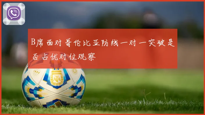 B席面对哥伦比亚防线一对一突破是否占优对位观察