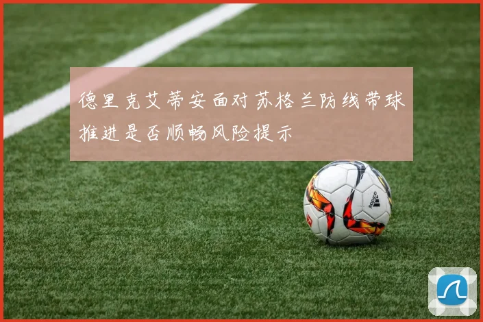 德里克艾蒂安面对苏格兰防线带球推进是否顺畅风险提示