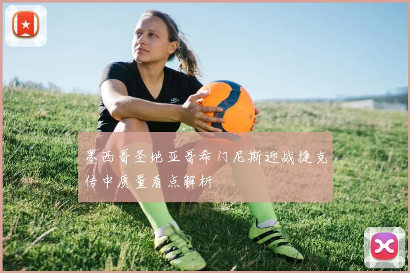 墨西哥圣地亚哥希门尼斯迎战捷克传中质量看点解析