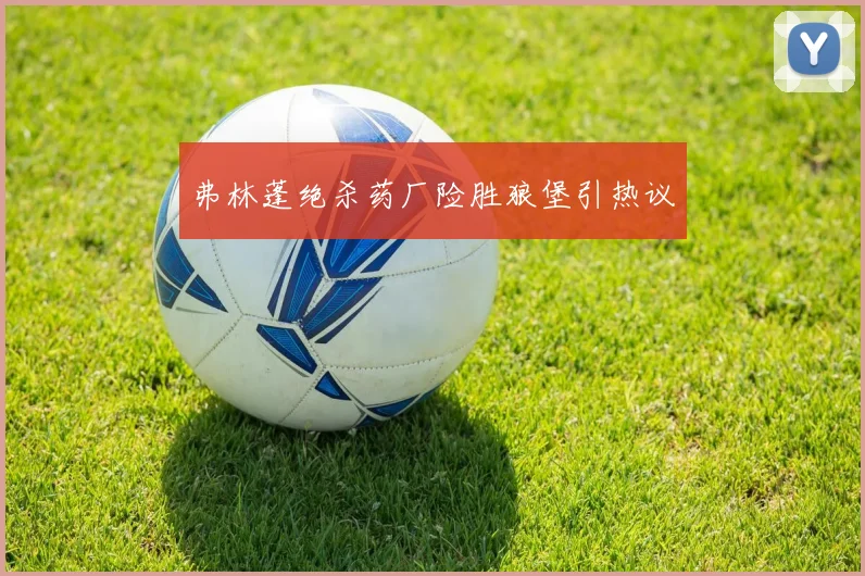 弗林蓬绝杀药厂险胜狼堡引热议