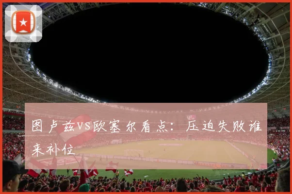 图卢兹vs欧塞尔看点：压迫失败谁来补位