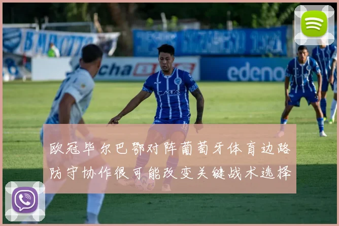 欧冠毕尔巴鄂对阵葡萄牙体育边路防守协作很可能改变关键战术选择