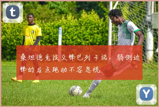 桑坦德竞技交锋巴列卡诺，弱侧边锋的后点跑动不容忽视