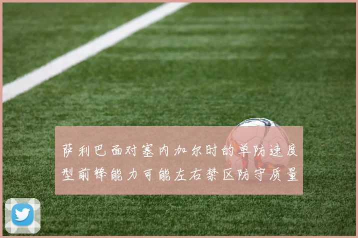 萨利巴面对塞内加尔时的单防速度型前锋能力可能左右禁区防守质量