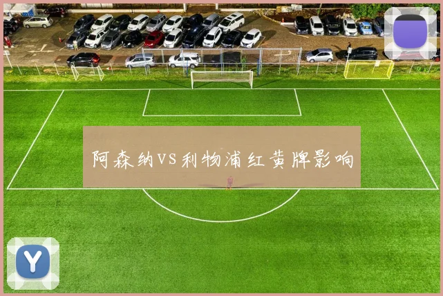 阿森纳vs利物浦红黄牌影响