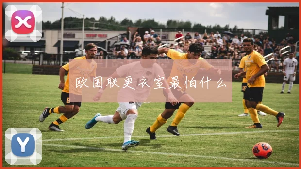 欧国联更衣室最怕什么