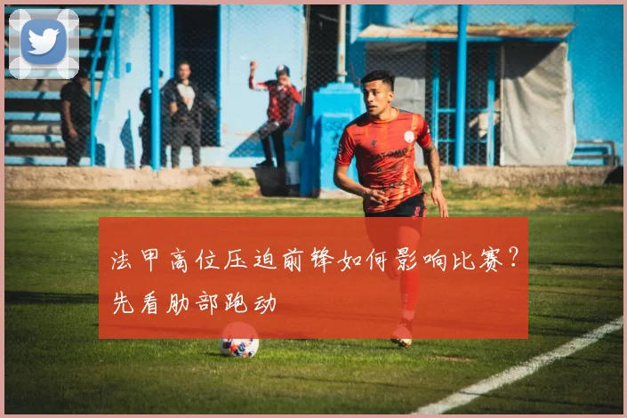 法甲高位压迫前锋如何影响比赛？先看肋部跑动