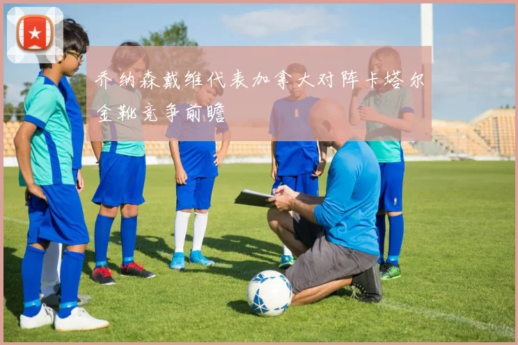 乔纳森戴维代表加拿大对阵卡塔尔金靴竞争前瞻