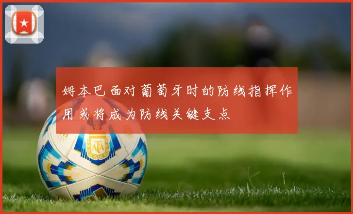 姆本巴面对葡萄牙时的防线指挥作用或将成为防线关键支点