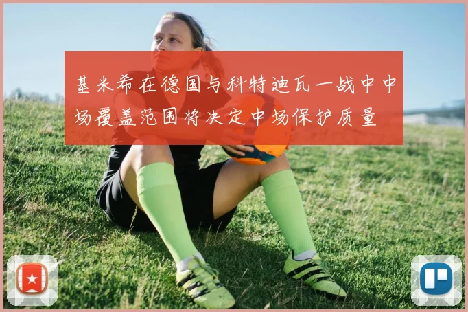 基米希在德国与科特迪瓦一战中中场覆盖范围将决定中场保护质量