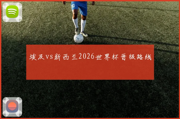 埃及vs新西兰2026世界杯晋级路线