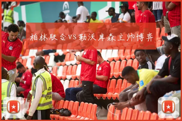 柏林联合vs勒沃库森主帅博弈