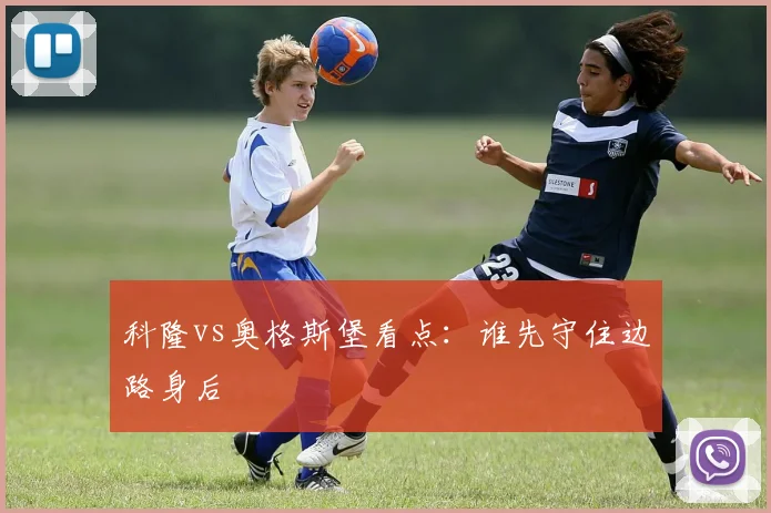 科隆vs奥格斯堡看点：谁先守住边路身后