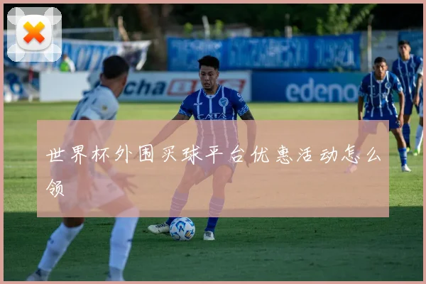 世界杯外围买球平台优惠活动怎么领