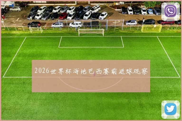 2026世界杯海地巴西赛前进球观察