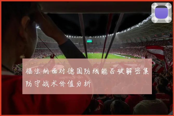 福法纳面对德国防线能否破解密集防守战术价值分析