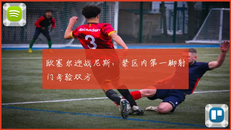 欧塞尔迎战尼斯，禁区内第一脚射门考验双方