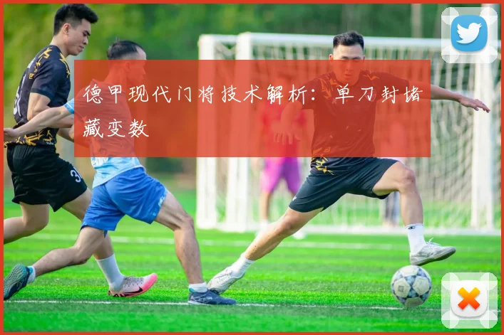 德甲现代门将技术解析：单刀封堵藏变数