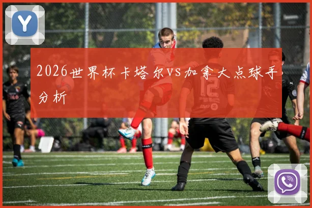 2026世界杯卡塔尔vs加拿大点球手分析